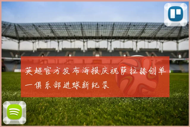 英超官方发布海报庆祝萨拉赫创单一俱乐部进球新纪录