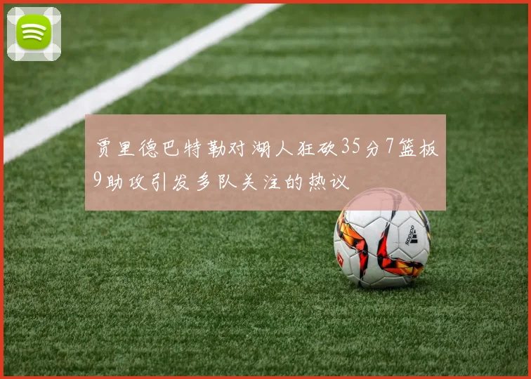 贾里德巴特勒对湖人狂砍35分7篮板9助攻引发多队关注的热议