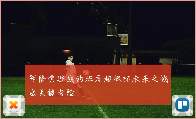 阿隆索迎战西班牙超级杯未来之战成关键考验