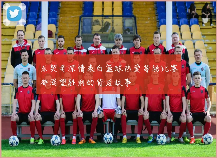 东契奇深情表白篮球热爱每场比赛都渴望胜利的背后故事