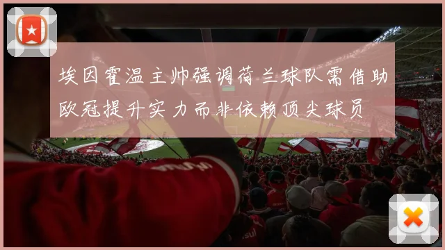埃因霍温主帅强调荷兰球队需借助欧冠提升实力而非依赖顶尖球员