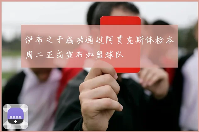 伊布之子成功通过阿贾克斯体检本周二正式宣布加盟球队