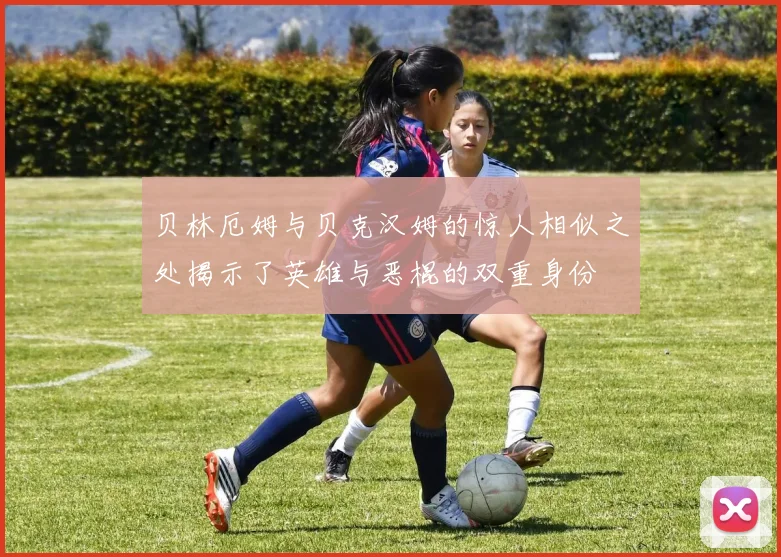 贝林厄姆与贝克汉姆的惊人相似之处揭示了英雄与恶棍的双重身份
