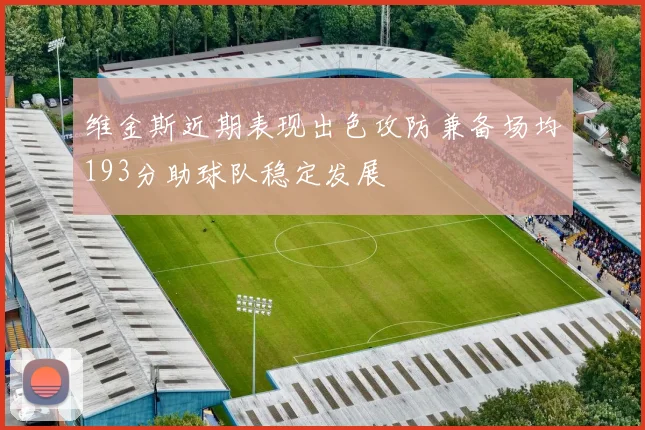 维金斯近期表现出色攻防兼备场均193分助球队稳定发展