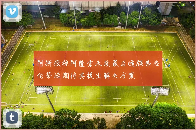 阿斯报称阿隆索未接最后通牒弗洛伦蒂诺期待其提出解决方案