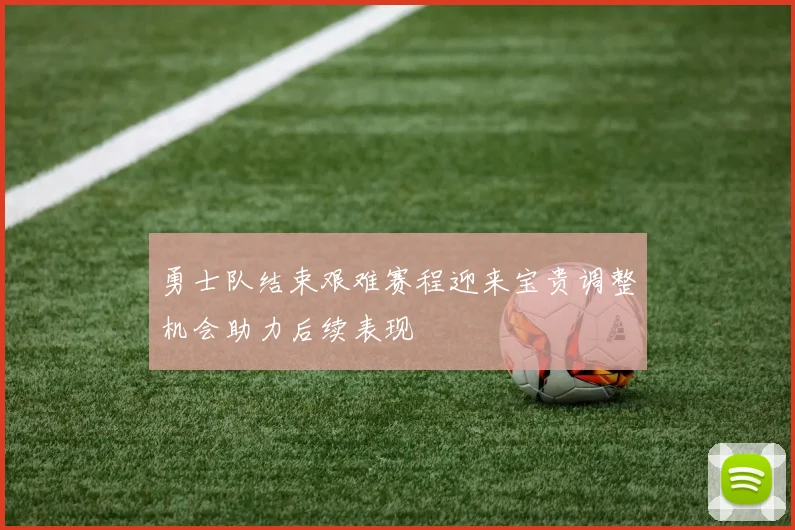 勇士队结束艰难赛程迎来宝贵调整机会助力后续表现