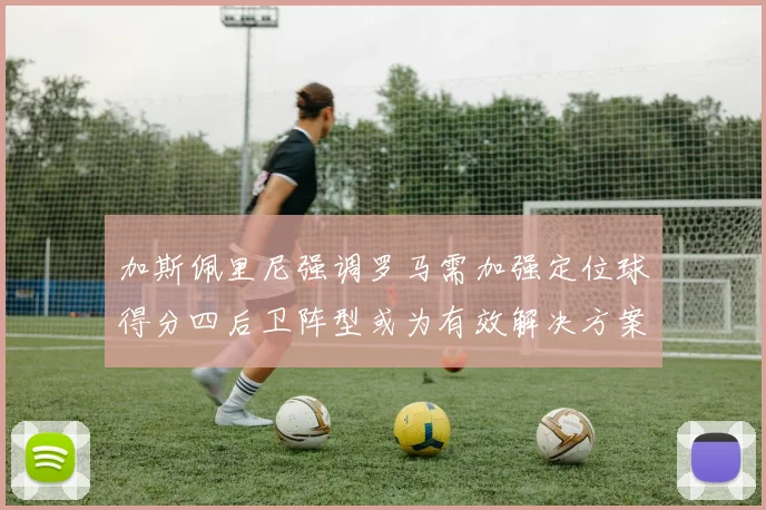 加斯佩里尼强调罗马需加强定位球得分四后卫阵型或为有效解决方案