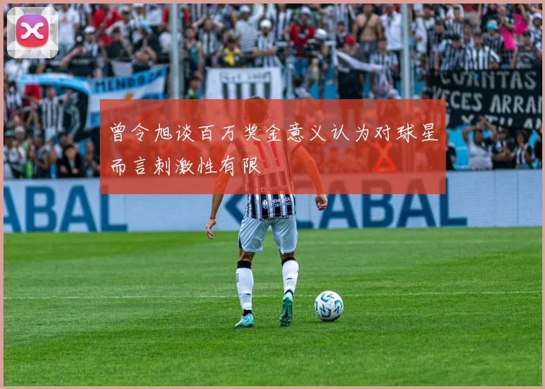 曾令旭谈百万奖金意义认为对球星而言刺激性有限