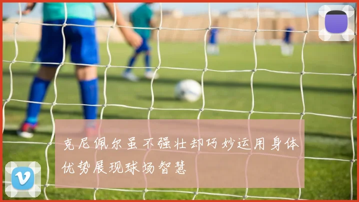 克尼佩尔虽不强壮却巧妙运用身体优势展现球场智慧