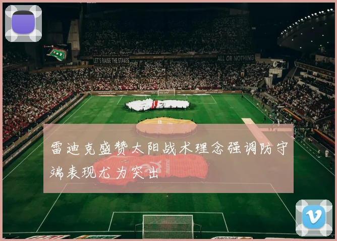 雷迪克盛赞太阳战术理念强调防守端表现尤为突出