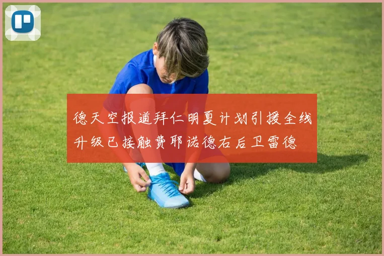 德天空报道拜仁明夏计划引援全线升级已接触费耶诺德右后卫雷德