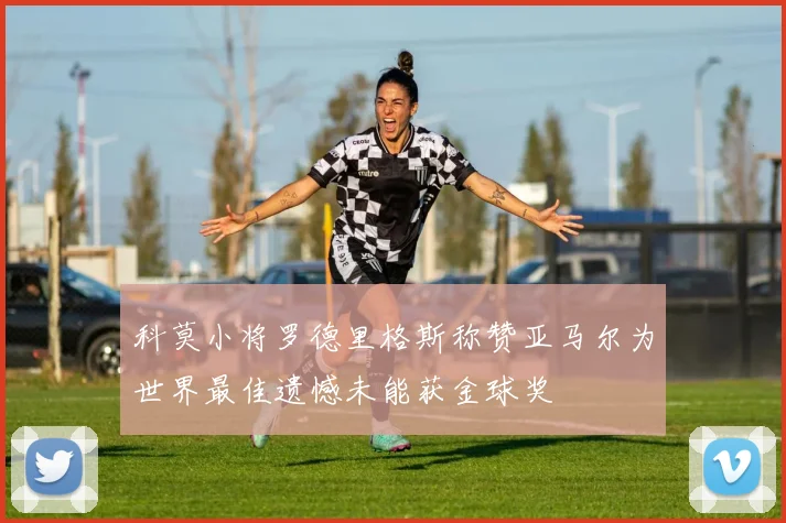 科莫小将罗德里格斯称赞亚马尔为世界最佳遗憾未能获金球奖