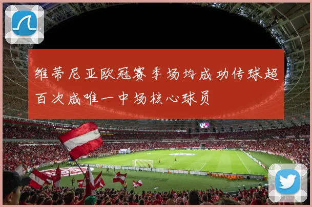 维蒂尼亚欧冠赛季场均成功传球超百次成唯一中场核心球员