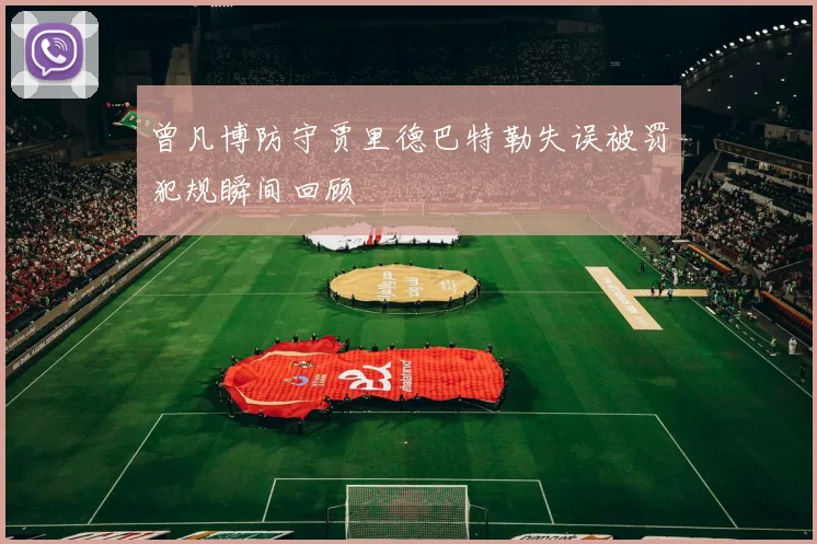 曾凡博防守贾里德巴特勒失误被罚犯规瞬间回顾