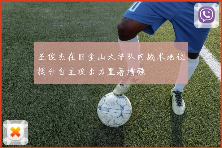 王俊杰在旧金山大学队内战术地位提升自主攻击力显著增强