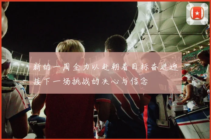 新的一周全力以赴朝着目标奋进迎接下一场挑战的决心与信念